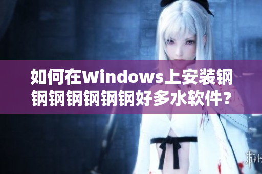 如何在Windows上安装钢钢钢钢钢钢钢好多水软件？