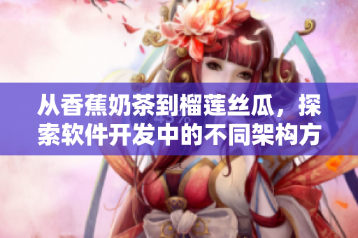 从香蕉奶茶到榴莲丝瓜，探索软件开发中的不同架构方法