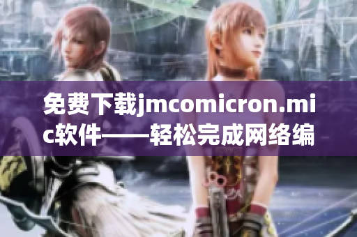 免费下载jmcomicron.mic软件——轻松完成网络编辑任务