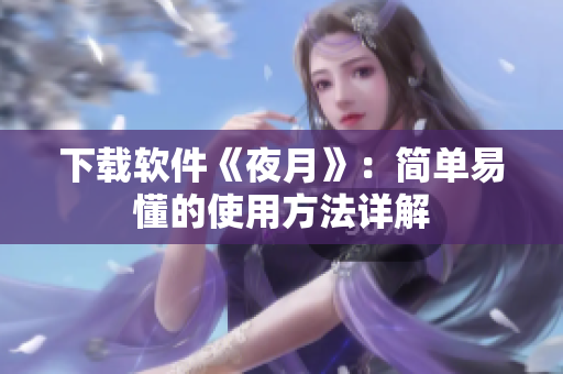 下载软件《夜月》：简单易懂的使用方法详解