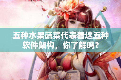 五种水果蔬菜代表着这五种软件架构，你了解吗？