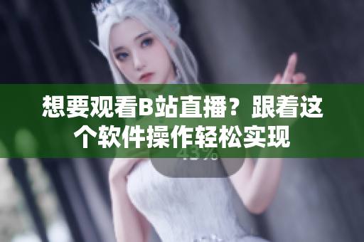 想要观看B站直播？跟着这个软件操作轻松实现