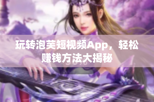 玩转泡芙短视频App，轻松赚钱方法大揭秘
