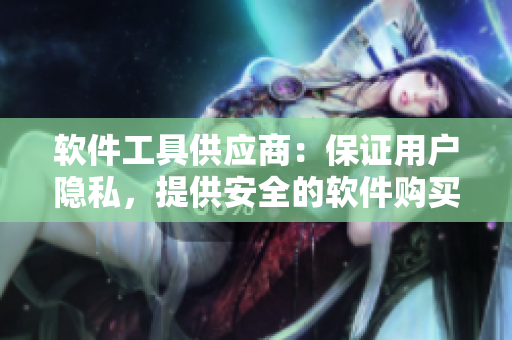 软件工具供应商：保证用户隐私，提供安全的软件购买平台