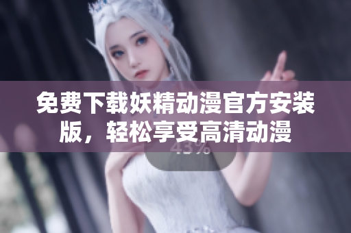 免费下载妖精动漫官方安装版，轻松享受高清动漫
