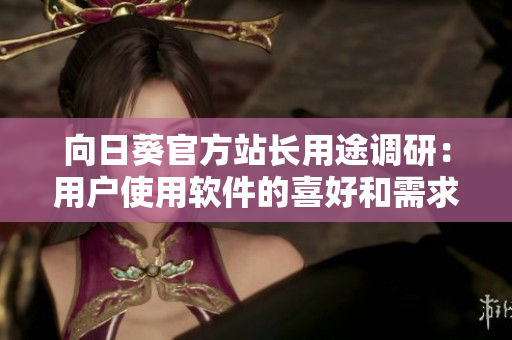 向日葵官方站长用途调研：用户使用软件的喜好和需求调查