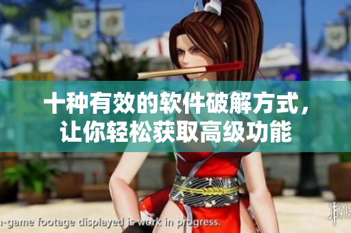十种有效的软件破解方式，让你轻松获取高级功能
