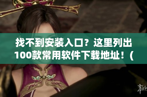 找不到安装入口？这里列出100款常用软件下载地址！(1)
