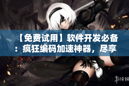 【免费试用】软件开发必备：疯狂编码加速神器，尽享编程快感！