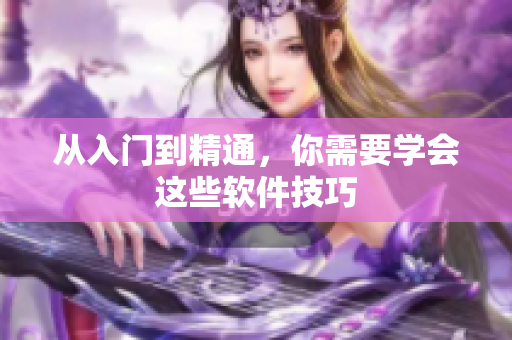 从入门到精通，你需要学会这些软件技巧