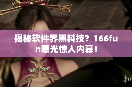 揭秘软件界黑科技？166fun曝光惊人内幕！