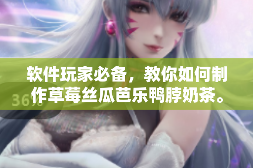 软件玩家必备，教你如何制作草莓丝瓜芭乐鸭脖奶茶。
