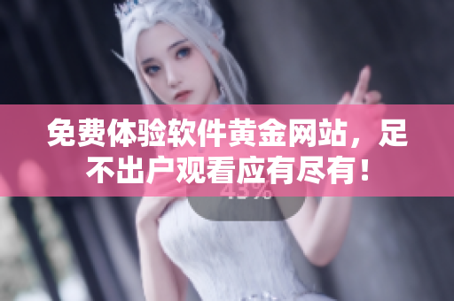 免费体验软件黄金网站，足不出户观看应有尽有！