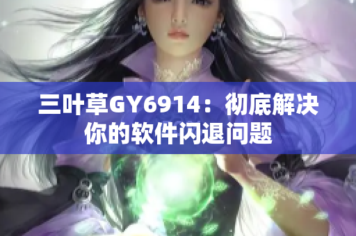 三叶草GY6914：彻底解决你的软件闪退问题
