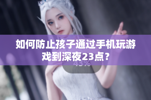 如何防止孩子通过手机玩游戏到深夜23点？