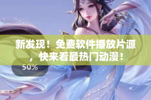 新发现！免费软件播放片源，快来看最热门动漫！