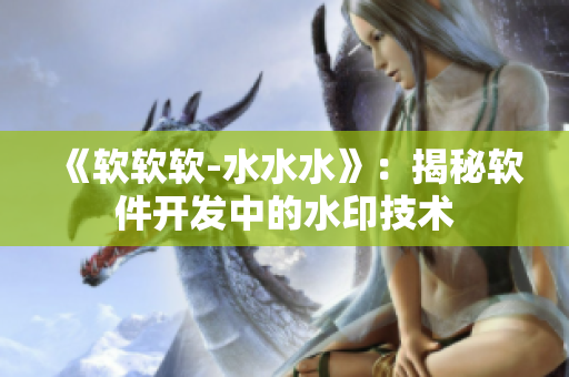 《软软软-水水水》：揭秘软件开发中的水印技术