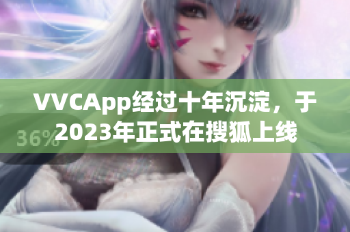 VVCApp经过十年沉淀，于2023年正式在搜狐上线