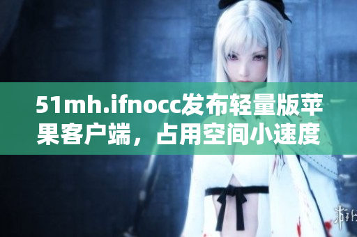 51mh.ifnocc发布轻量版苹果客户端，占用空间小速度快！