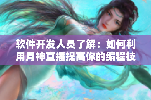 软件开发人员了解：如何利用月神直播提高你的编程技能