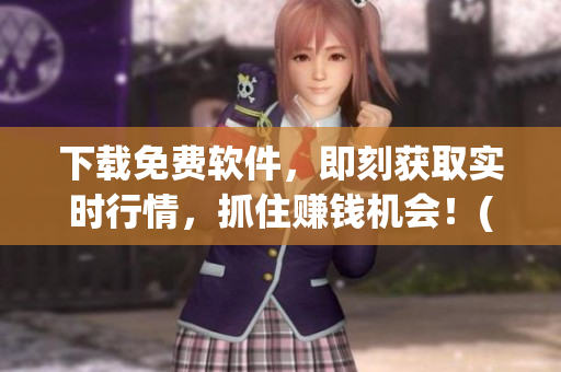 下载免费软件，即刻获取实时行情，抓住赚钱机会！(1)