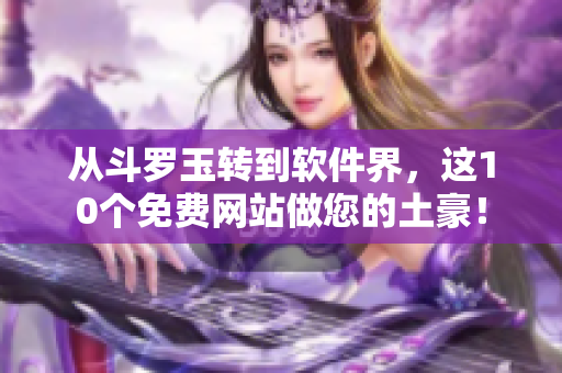 从斗罗玉转到软件界，这10个免费网站做您的土豪！