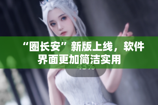 “圈长安”新版上线，软件界面更加简洁实用