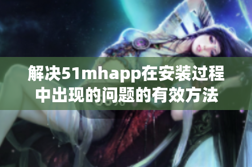 解决51mhapp在安装过程中出现的问题的有效方法