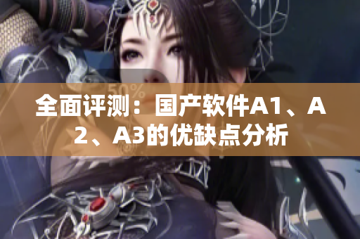 全面评测：国产软件A1、A2、A3的优缺点分析