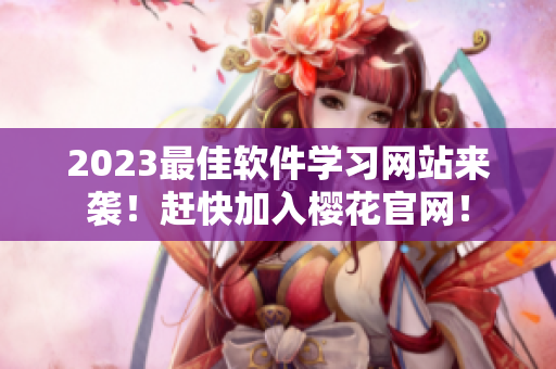2023最佳软件学习网站来袭！赶快加入樱花官网！