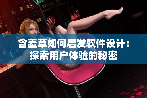 含羞草如何启发软件设计：探索用户体验的秘密