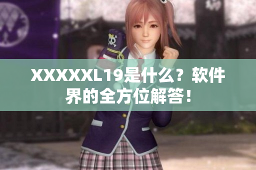 XXXXXL19是什么？软件界的全方位解答！