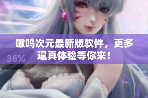 嗷呜次元最新版软件，更多逼真体验等你来！