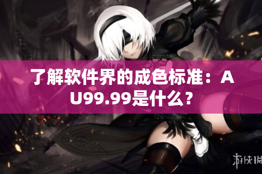 了解软件界的成色标准：AU99.99是什么？