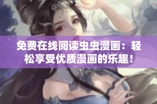 免费在线阅读虫虫漫画：轻松享受优质漫画的乐趣！