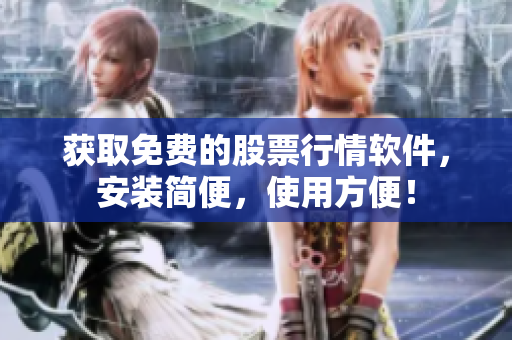 获取免费的股票行情软件，安装简便，使用方便！