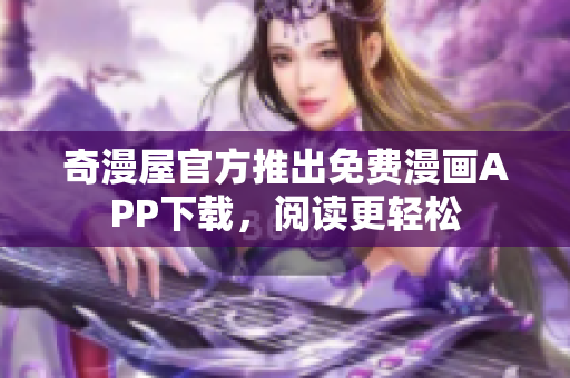 奇漫屋官方推出免费漫画APP下载，阅读更轻松