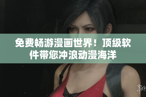 免费畅游漫画世界！顶级软件带您冲浪动漫海洋