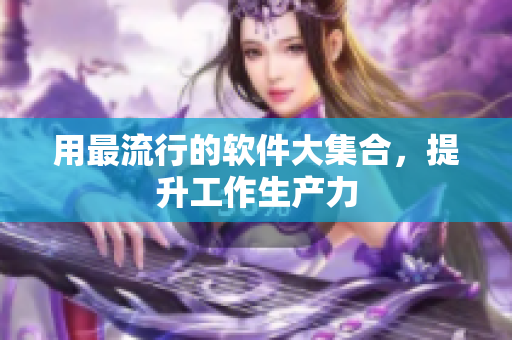 用最流行的软件大集合，提升工作生产力