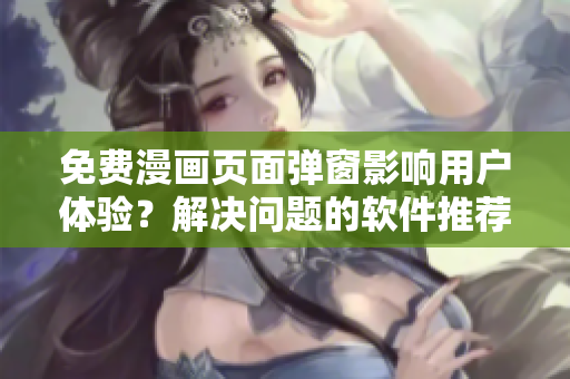 免费漫画页面弹窗影响用户体验？解决问题的软件推荐！