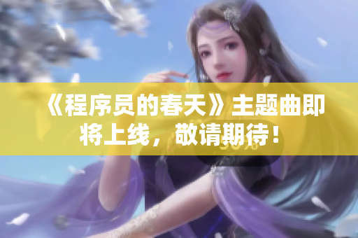 《程序员的春天》主题曲即将上线，敬请期待！