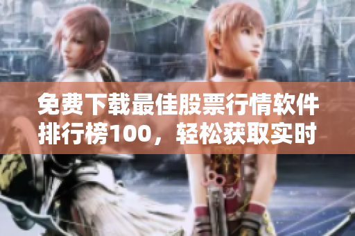 免费下载最佳股票行情软件排行榜100，轻松获取实时股票动态