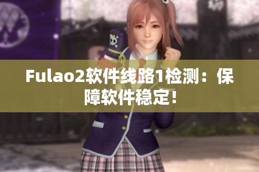 Fulao2软件线路1检测：保障软件稳定！