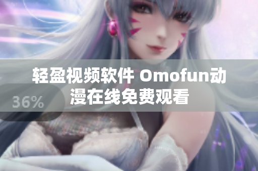 轻盈视频软件 Omofun动漫在线免费观看