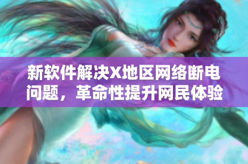 新软件解决X地区网络断电问题，革命性提升网民体验