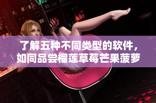 了解五种不同类型的软件，如同品尝榴莲草莓芒果菠萝香蕉