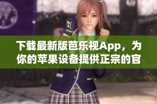 下载最新版芭乐视App，为你的苹果设备提供正宗的官方安装！
