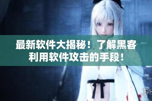最新软件大揭秘！了解黑客利用软件攻击的手段！