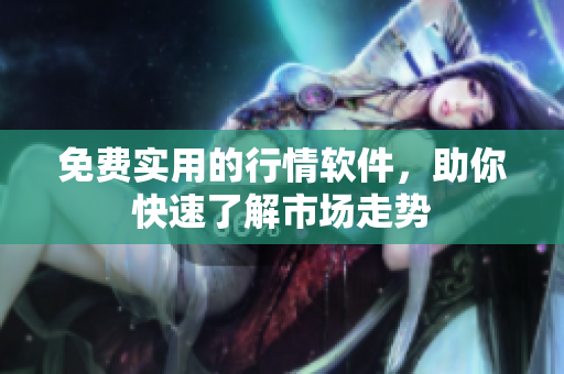 免费实用的行情软件，助你快速了解市场走势