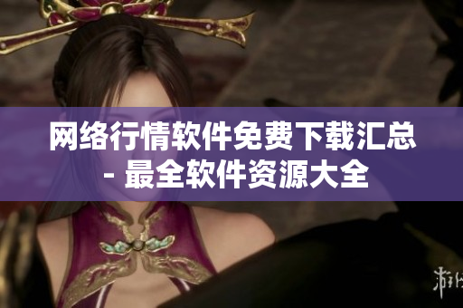网络行情软件免费下载汇总 - 最全软件资源大全